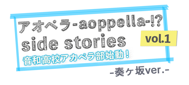 音和高校アカペラ部始動！vol.1 side stories -奏ヶ坂ver.-