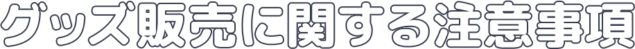 グッズ販売に関する注意事項