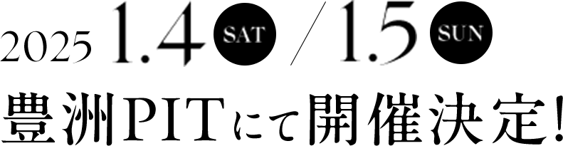 2025年1月4日(土)・1月5日(日) 豊洲PITにて開催決定！